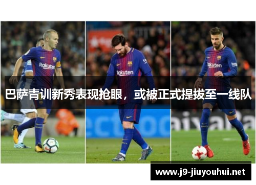 巴萨青训新秀表现抢眼，或被正式提拔至一线队