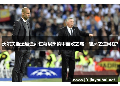 沃尔夫斯堡遭逢拜仁慕尼黑德甲连败之痛：破局之道何在？