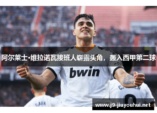 阿尔莱士·维拉诺瓦接班人崭露头角，轰入西甲第二球