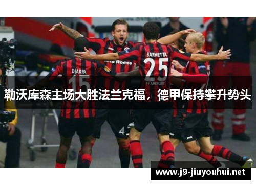 勒沃库森主场大胜法兰克福，德甲保持攀升势头