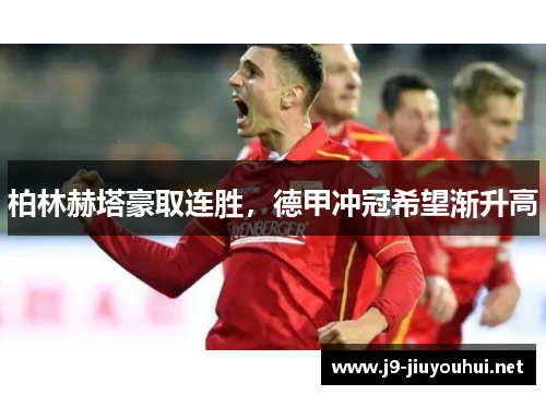 柏林赫塔豪取连胜，德甲冲冠希望渐升高