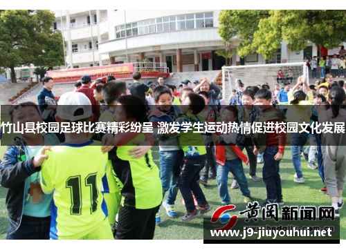竹山县校园足球比赛精彩纷呈 激发学生运动热情促进校园文化发展
