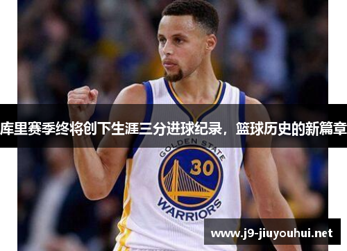 库里赛季终将创下生涯三分进球纪录，篮球历史的新篇章