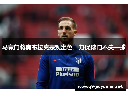 马竞门将奥布拉克表现出色，力保球门不失一球