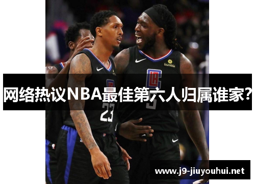 网络热议NBA最佳第六人归属谁家？