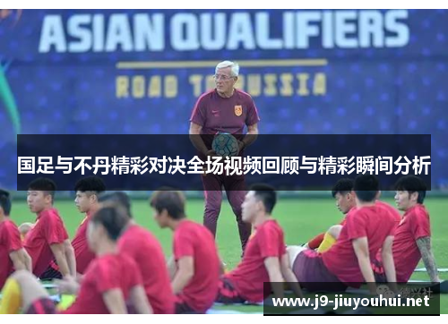 国足与不丹精彩对决全场视频回顾与精彩瞬间分析