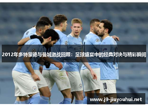 2012年多特蒙德与曼城激战回顾：足球盛宴中的经典对决与精彩瞬间
