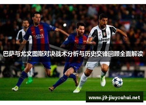 巴萨与尤文图斯对决战术分析与历史交锋回顾全面解读