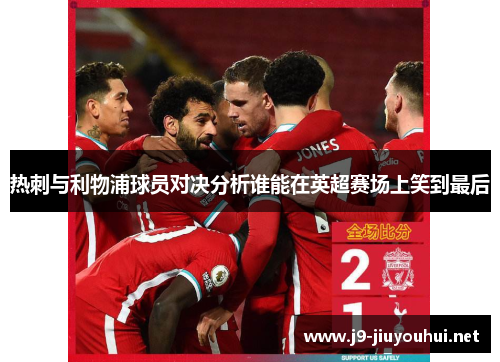 热刺与利物浦球员对决分析谁能在英超赛场上笑到最后